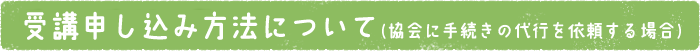 受講申し込み方法について（協会に手続きの代行を依頼する場合）