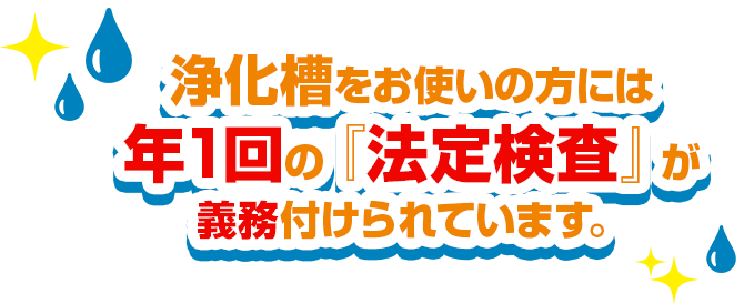 浄化槽をお使いの方には年１回の『法定検査』が義務付られています。